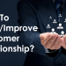 How To Build And Improve Your Customer Relationship?